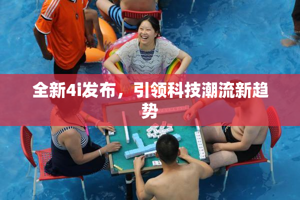 全新4i发布，引领科技潮流新趋势