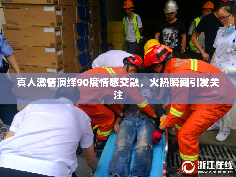 真人激情演绎90度情感交融，火热瞬间引发关注