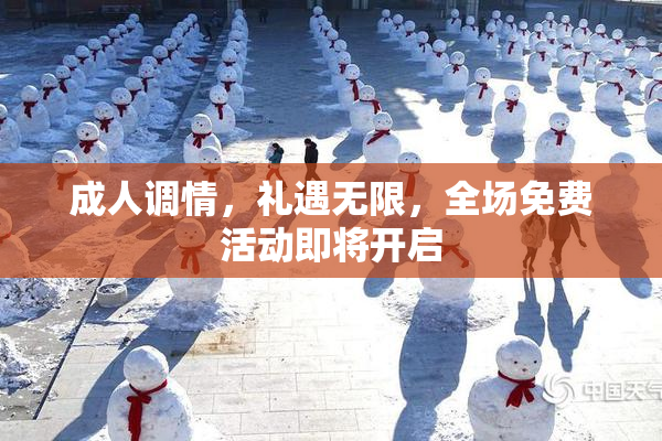 成人调情，礼遇无限，全场免费活动即将开启