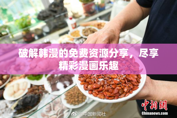 破解韩漫的免费资源分享，尽享精彩漫画乐趣