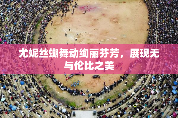 尤妮丝蝴舞动绚丽芬芳，展现无与伦比之美
