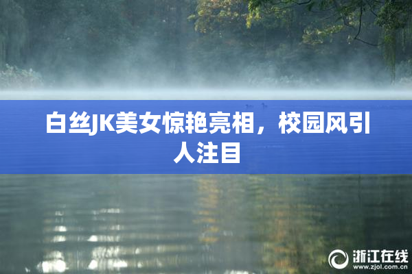 白丝JK美女惊艳亮相，校园风引人注目