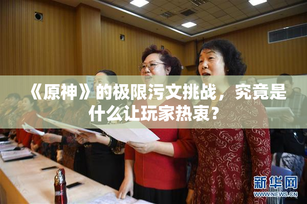 《原神》的极限污文挑战，究竟是什么让玩家热衷？