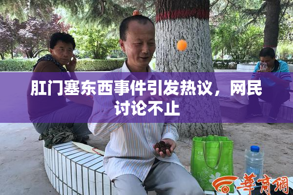 肛门塞东西事件引发热议，网民讨论不止