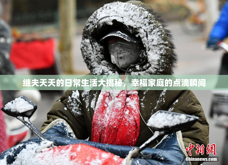 继夫天天的日常生活大揭秘，幸福家庭的点滴瞬间