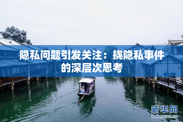 隐私问题引发关注：挠隐私事件的深层次思考