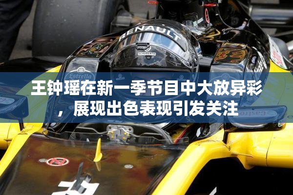 王钟瑶在新一季节目中大放异彩，展现出色表现引发关注