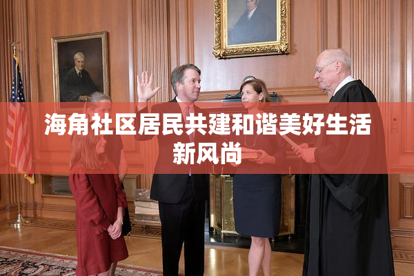 海角社区居民共建和谐美好生活新风尚