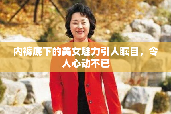 内裤底下的美女魅力引人瞩目，令人心动不已