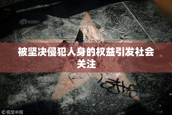 被坚决侵犯人身的权益引发社会关注