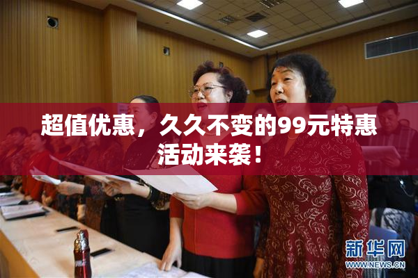 超值优惠，久久不变的99元特惠活动来袭！