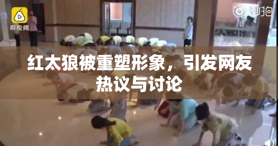 红太狼被重塑形象，引发网友热议与讨论
