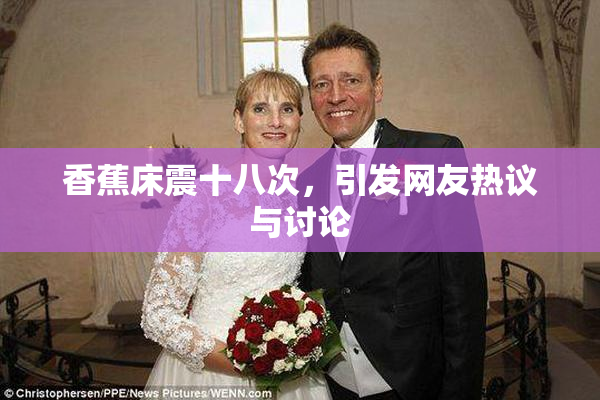 香蕉床震十八次，引发网友热议与讨论