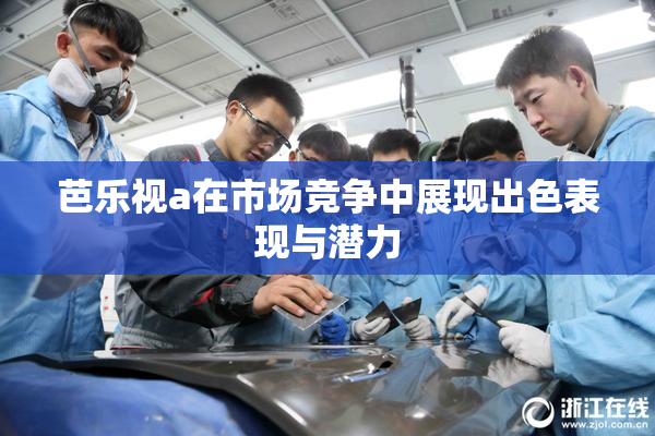 芭乐视a在市场竞争中展现出色表现与潜力