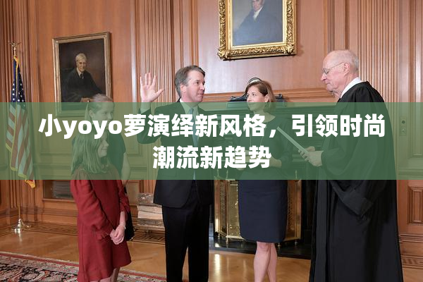 小yoyo萝演绎新风格，引领时尚潮流新趋势