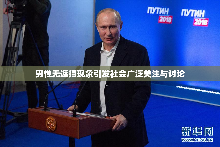 男性无遮挡现象引发社会广泛关注与讨论