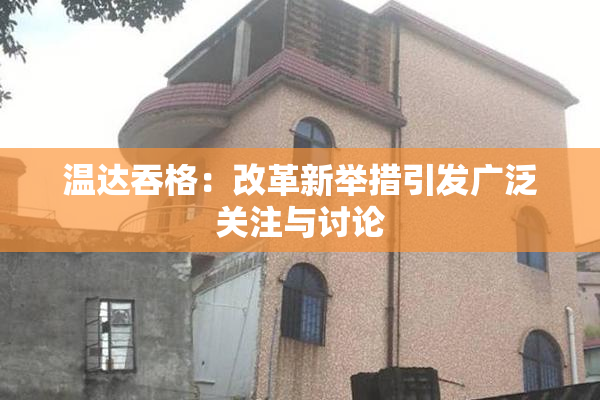 温达吞格：改革新举措引发广泛关注与讨论