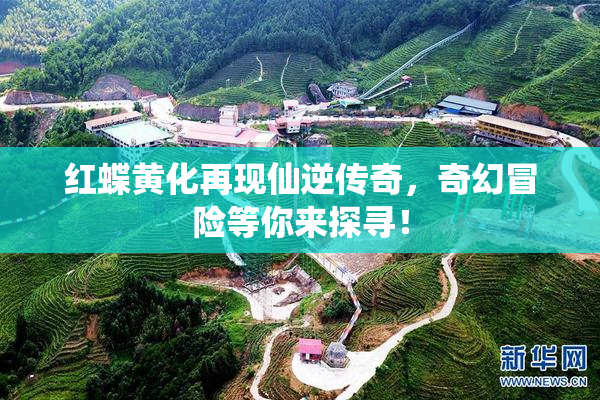 红蝶黄化再现仙逆传奇，奇幻冒险等你来探寻！
