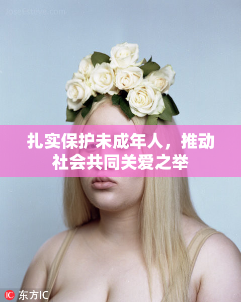 扎实保护未成年人，推动社会共同关爱之举