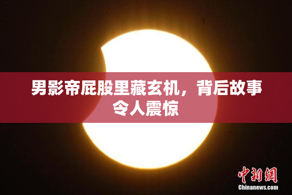 男影帝屁股里藏玄机，背后故事令人震惊