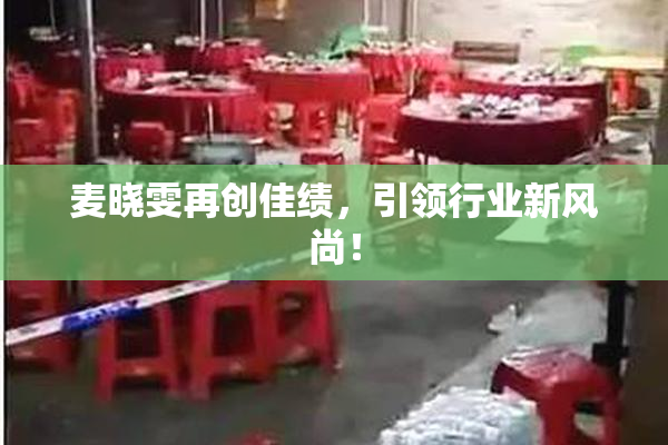 麦晓雯再创佳绩，引领行业新风尚！