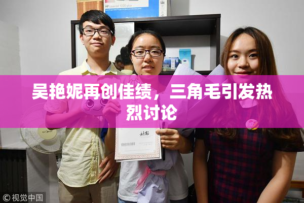 吴艳妮再创佳绩，三角毛引发热烈讨论