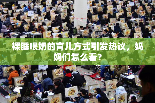 裸睡喂奶的育儿方式引发热议，妈妈们怎么看？