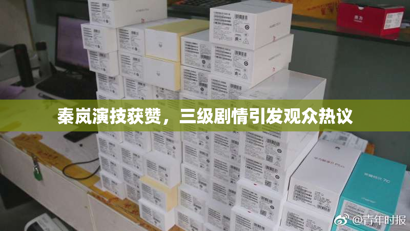秦岚演技获赞，三级剧情引发观众热议