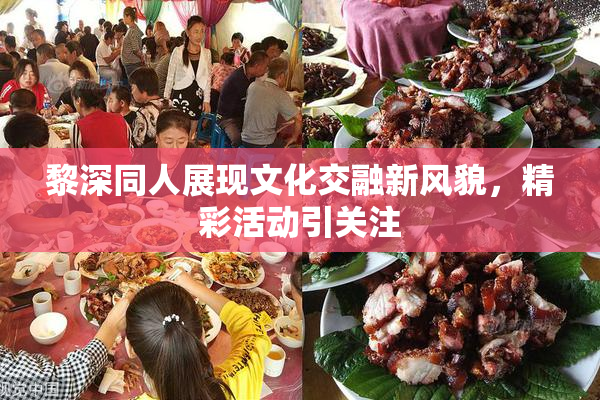 黎深同人展现文化交融新风貌，精彩活动引关注