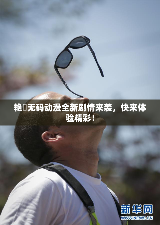 艳鉧无码动漫全新剧情来袭，快来体验精彩！