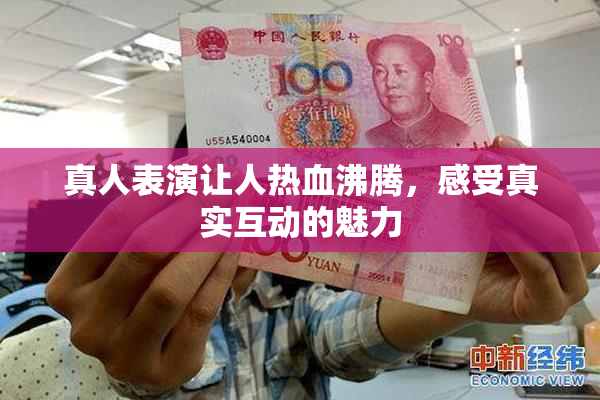 真人表演让人热血沸腾，感受真实互动的魅力