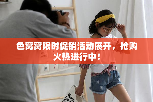 色窝窝限时促销活动展开，抢购火热进行中！