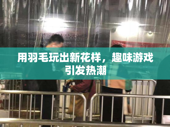 用羽毛玩出新花样，趣味游戏引发热潮