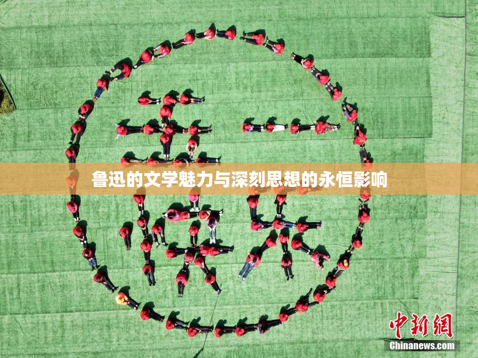 鲁迅的文学魅力与深刻思想的永恒影响