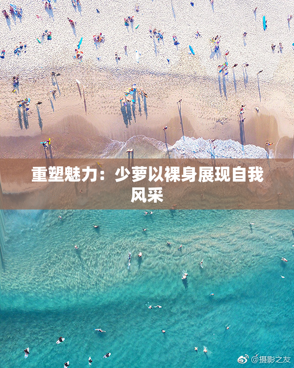 重塑魅力：少萝以裸身展现自我风采