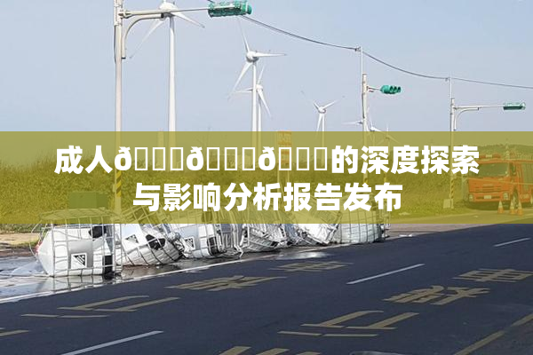 成人🍆🍑🔞的深度探索与影响分析报告发布