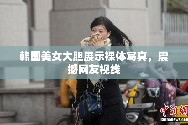 韩国美女大胆展示裸体写真，震撼网友视线