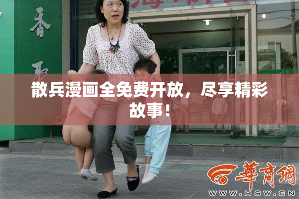 散兵漫画全免费开放，尽享精彩故事！