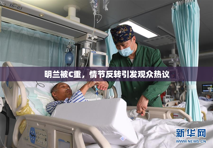 明兰被C重，情节反转引发观众热议