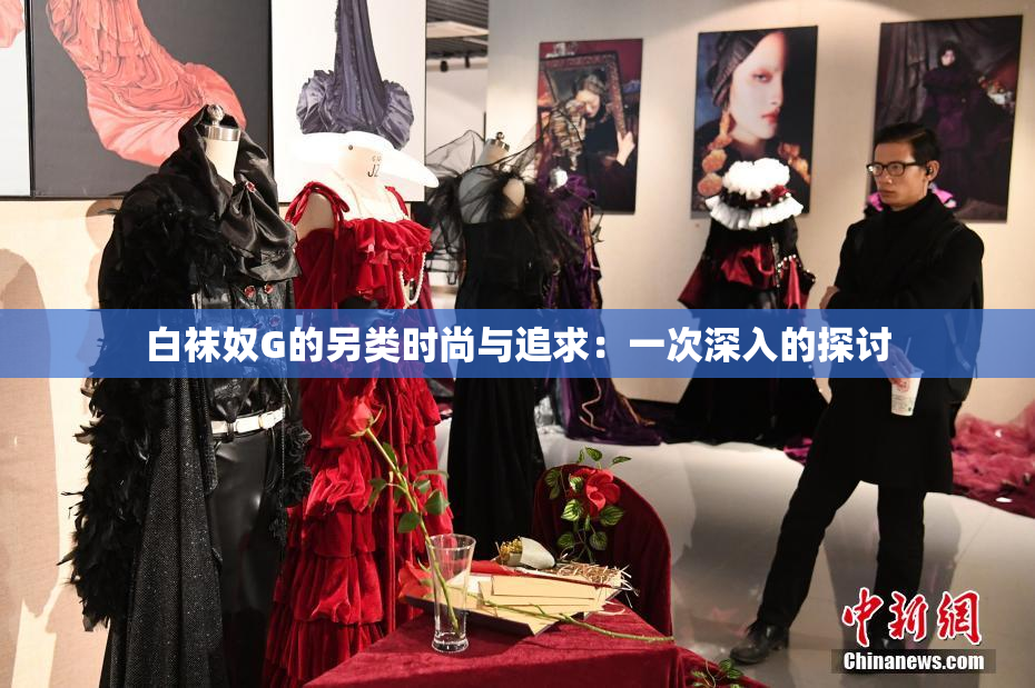 白袜奴G的另类时尚与追求：一次深入的探讨