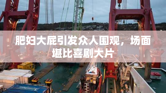 肥妇大屁引发众人围观，场面堪比喜剧大片