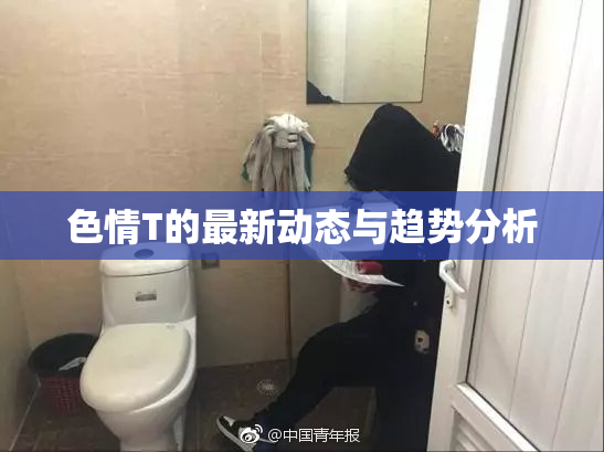 色情T的最新动态与趋势分析