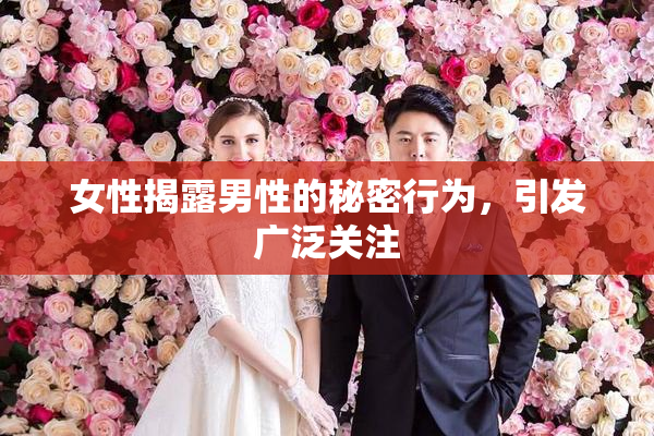 女性揭露男性的秘密行为，引发广泛关注