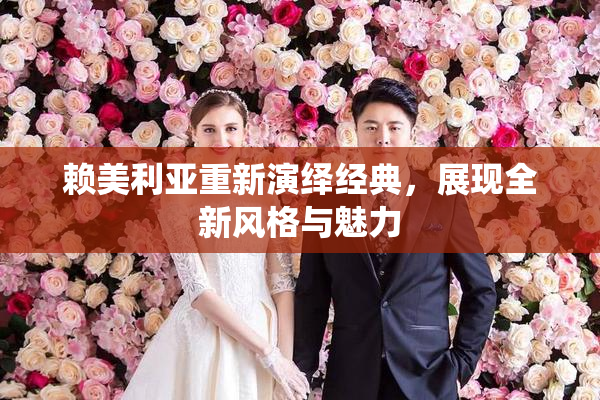 赖美利亚重新演绎经典，展现全新风格与魅力