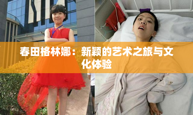 春田格林娜：新颖的艺术之旅与文化体验