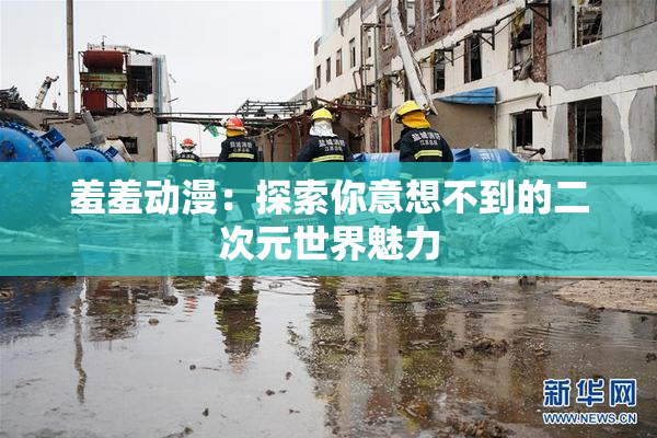 羞羞动漫：探索你意想不到的二次元世界魅力