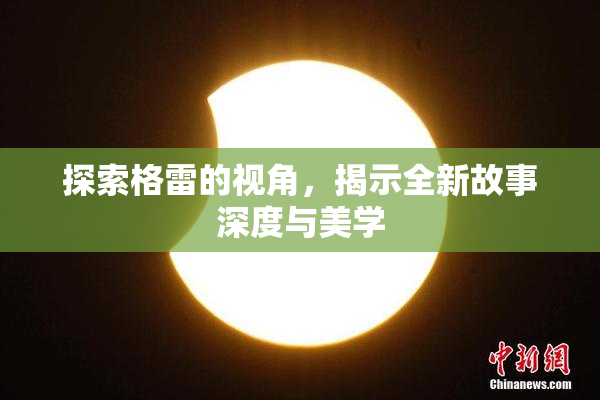 探索格雷的视角，揭示全新故事深度与美学