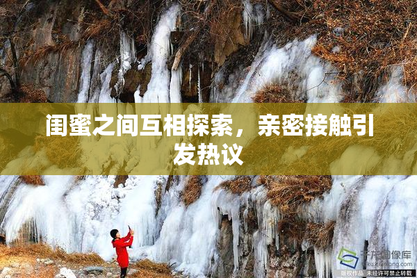 闺蜜之间互相探索，亲密接触引发热议