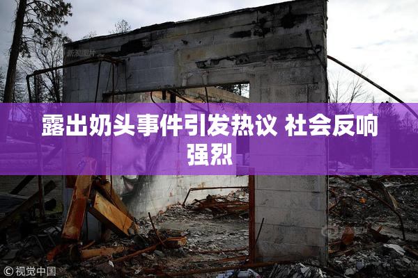 露出奶头事件引发热议 社会反响强烈