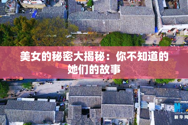 美女的秘密大揭秘：你不知道的她们的故事